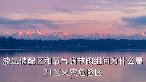 液氧儲(chǔ)配區(qū)和氧氣調(diào)節(jié)閥組間為什么屬21區(qū)火災(zāi)危險(xiǎn)區(qū)