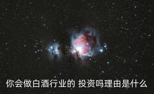 你會做白酒行業(yè)的 投資嗎理由是什么