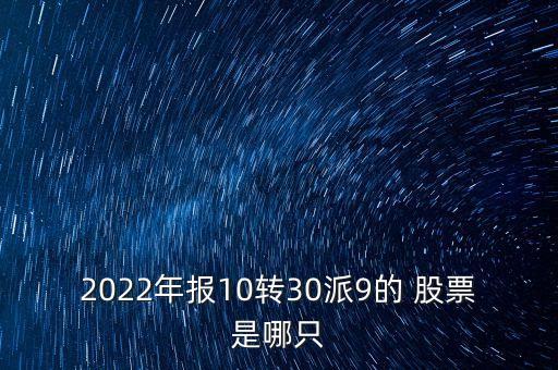 2022年報10轉(zhuǎn)30派9的 股票是哪只