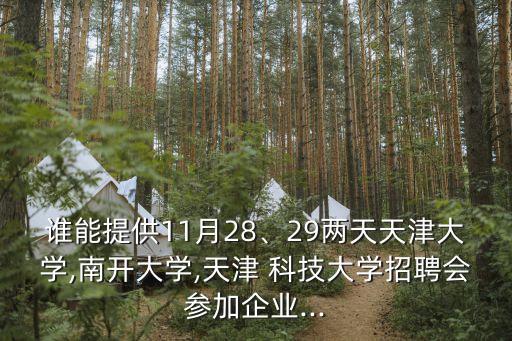 誰能提供11月28、29兩天天津大學(xué),南開大學(xué),天津 科技大學(xué)招聘會參加企業(yè)...