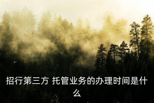 招行第三方 托管業(yè)務(wù)的辦理時間是什么