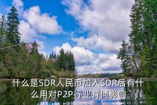 什么是SDR人民幣加入SDR后有什么用對P2P行業(yè)有何影響