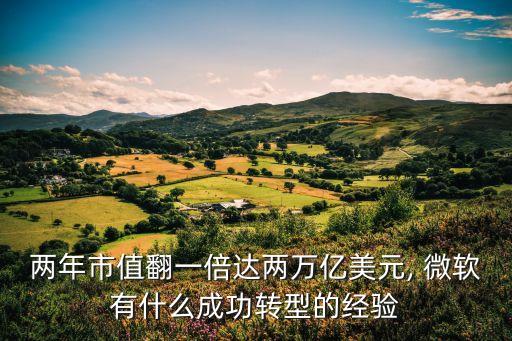 兩年市值翻一倍達(dá)兩萬億美元, 微軟有什么成功轉(zhuǎn)型的經(jīng)驗