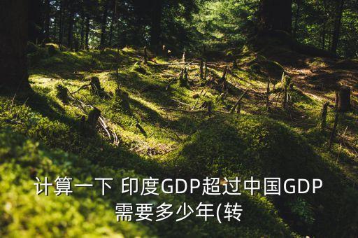 計(jì)算一下 印度GDP超過(guò)中國(guó)GDP需要多少年(轉(zhuǎn)