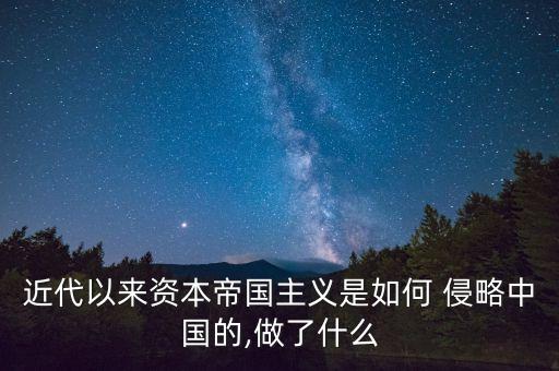 近代以來資本帝國主義是如何 侵略中國的,做了什么