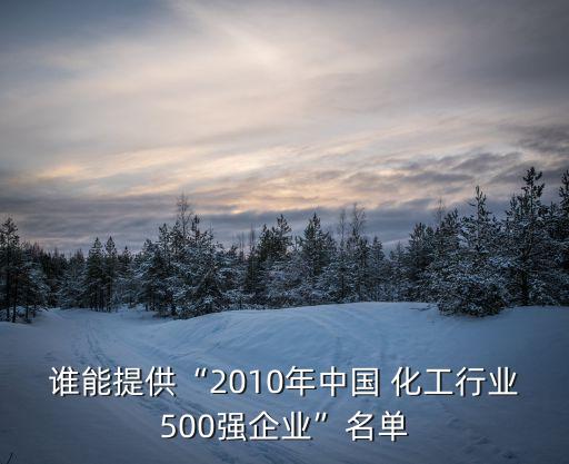 誰能提供“2010年中國 化工行業(yè)500強(qiáng)企業(yè)”名單