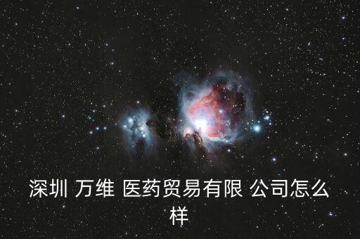 深圳 萬(wàn)維 醫(yī)藥貿(mào)易有限 公司怎么樣