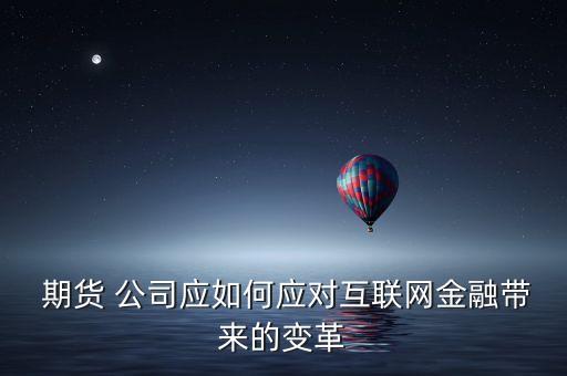  期貨 公司應如何應對互聯網金融帶來的變革