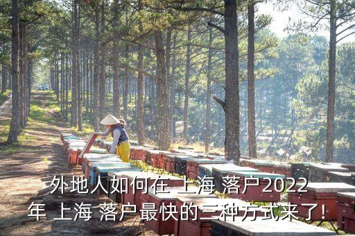  外地人如何在 上海 落戶(hù)2022年 上海 落戶(hù)最快的三種方式來(lái)了!