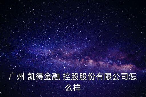 廣州 凱得金融 控股股份有限公司怎么樣