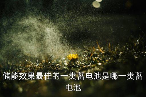 儲(chǔ)能效果最佳的一類蓄電池是哪一類蓄電池