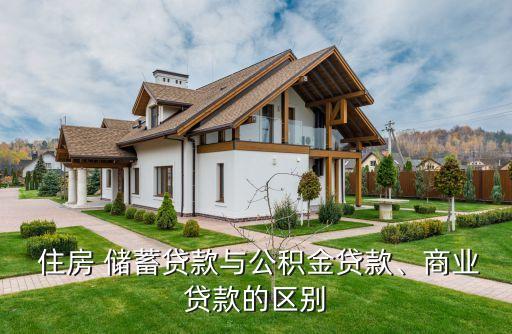  住房 儲(chǔ)蓄貸款與公積金貸款、商業(yè)貸款的區(qū)別