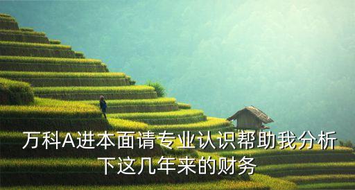  萬科A進本面請專業(yè)認(rèn)識幫助我分析下這幾年來的財務(wù)