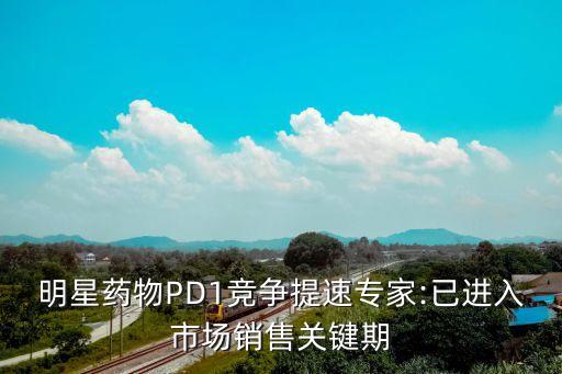 明星藥物PD1競爭提速專家:已進入市場銷售關鍵期