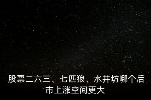  股票二六三、七匹狼、水井坊哪個(gè)后市上漲空間更大