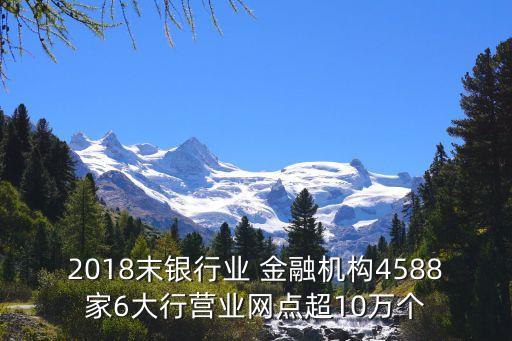 2018末銀行業(yè) 金融機(jī)構(gòu)4588家6大行營(yíng)業(yè)網(wǎng)點(diǎn)超10萬(wàn)個(gè)