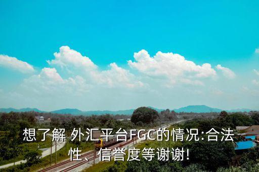 想了解 外匯平臺FGC的情況:合法性、信譽度等謝謝!