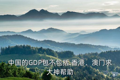 中國的GDP包不包括 香港、澳門求大神幫助