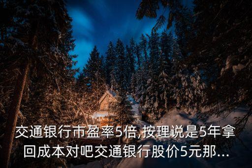 交通銀行市盈率5倍,按理說是5年拿回成本對吧交通銀行股價5元那...