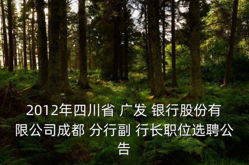 2012年四川省 廣發(fā) 銀行股份有限公司成都 分行副 行長職位選聘公告