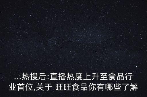 ...熱搜后:直播熱度上升至食品行業(yè)首位,關(guān)于 旺旺食品你有哪些了解