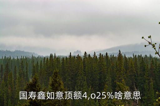 國壽鑫如意頂額4,o25%啥意思