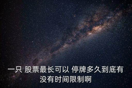 一只 股票最長(zhǎng)可以 停牌多久到底有沒有時(shí)間限制啊