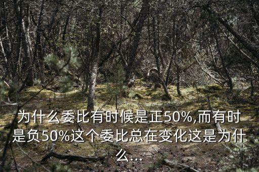 為什么委比有時(shí)候是正50%,而有時(shí)是負(fù)50%這個(gè)委比總在變化這是為什么...