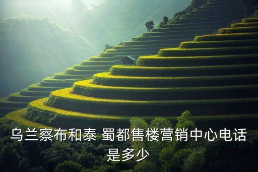 烏蘭察布和泰 蜀都售樓營(yíng)銷中心電話是多少