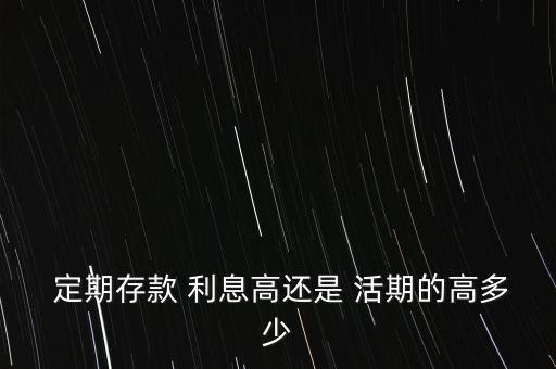  定期存款 利息高還是 活期的高多少