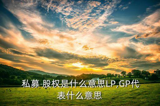  私募 股權(quán)是什么意思LP,GP代表什么意思