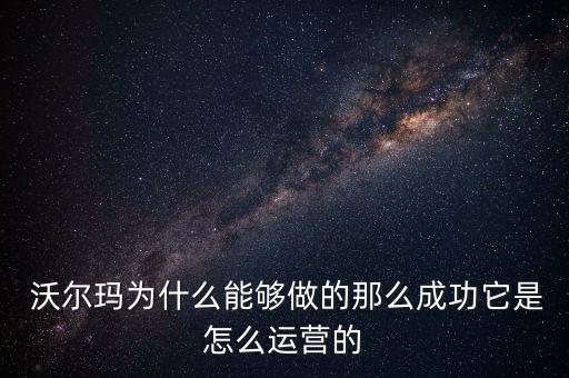  沃爾瑪為什么能夠做的那么成功它是怎么運營的