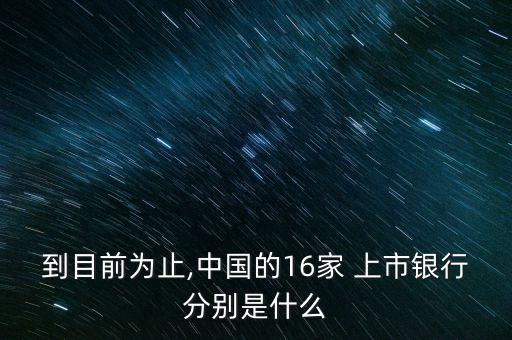 到目前為止,中國的16家 上市銀行分別是什么