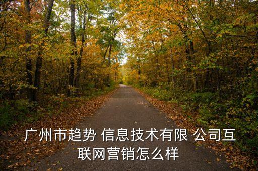  廣州市趨勢 信息技術有限 公司互聯(lián)網(wǎng)營銷怎么樣