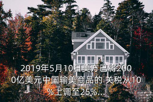 2019年5月10日美方已將2000億美元中國輸美商品的 關(guān)稅從10%上調(diào)至25%...