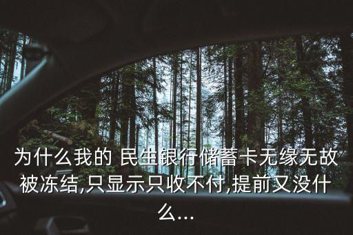 為什么我的 民生銀行儲蓄卡無緣無故被凍結,只顯示只收不付,提前又沒什么...