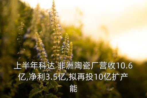 上半年科達 非洲陶瓷廠營收10.6億,凈利3.5億,擬再投10億擴產能