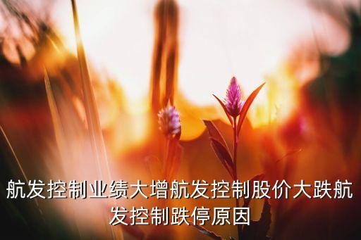 航發(fā)控制業(yè)績大增航發(fā)控制股價(jià)大跌航發(fā)控制跌停原因