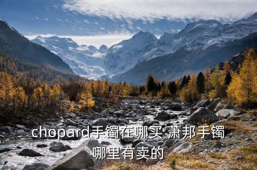 chopard手鐲在哪買(mǎi) 蕭邦手鐲哪里有賣(mài)的