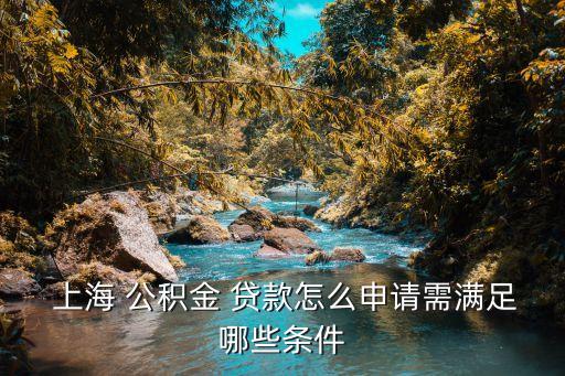  上海 公積金 貸款怎么申請(qǐng)需滿(mǎn)足哪些條件