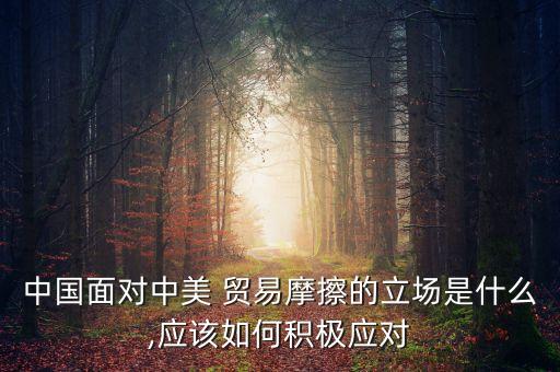 中國面對中美 貿(mào)易摩擦的立場是什么,應該如何積極應對