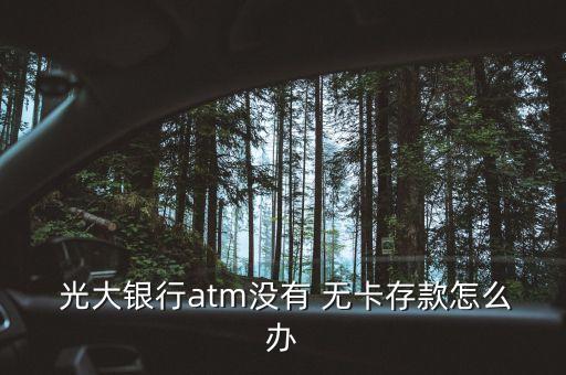  光大銀行atm沒(méi)有 無(wú)卡存款怎么辦