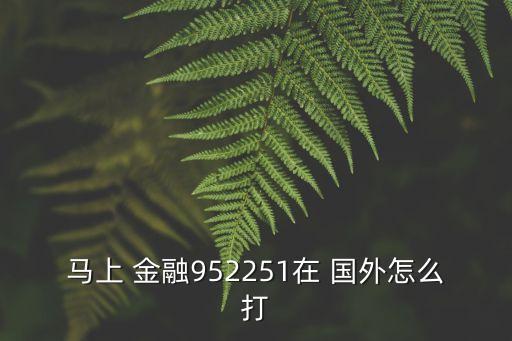 馬上 金融952251在 國(guó)外怎么打