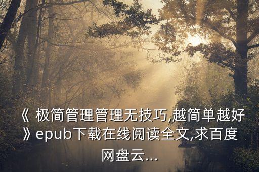 《 極簡管理管理無技巧,越簡單越好》epub下載在線閱讀全文,求百度網(wǎng)盤云...