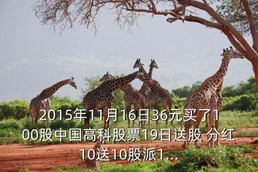 2015年11月16日36元買(mǎi)了100股中國(guó)高科股票19日送股 分紅10送10股派1...