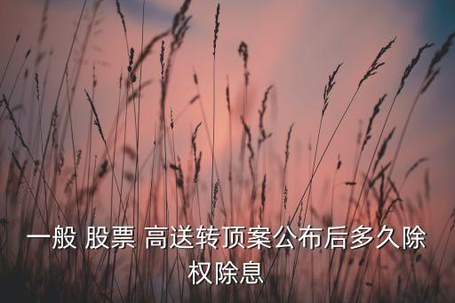 一般 股票 高送轉(zhuǎn)頂案公布后多久除權除息