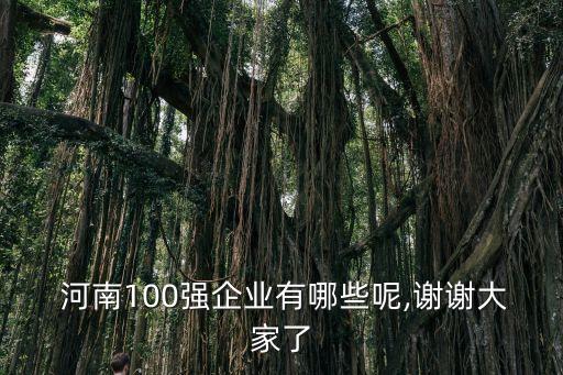  河南100強(qiáng)企業(yè)有哪些呢,謝謝大家了