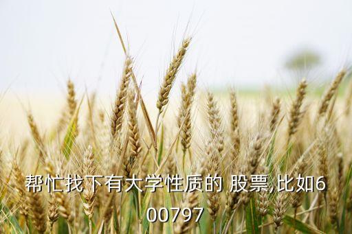 幫忙找下有大學(xué)性質(zhì)的 股票,比如600797