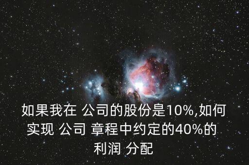 如果我在 公司的股份是10%,如何實(shí)現(xiàn) 公司 章程中約定的40%的 利潤(rùn) 分配