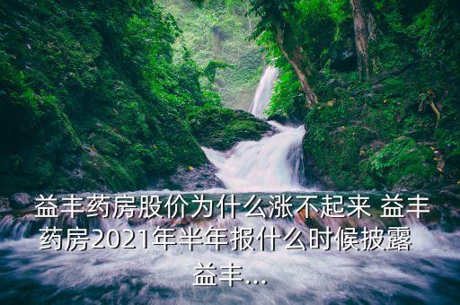  益豐藥房股價(jià)為什么漲不起來 益豐藥房2021年半年報(bào)什么時(shí)候披露 益豐...